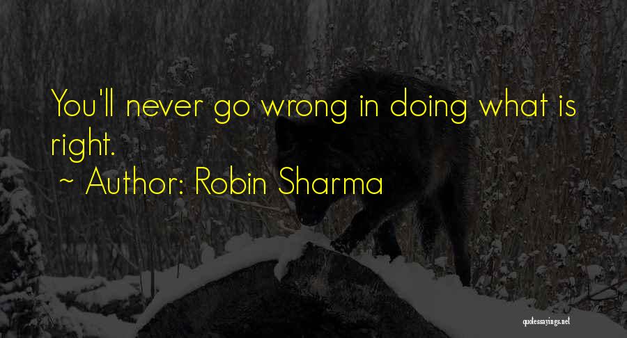 Robin Sharma Quotes: You'll Never Go Wrong In Doing What Is Right.