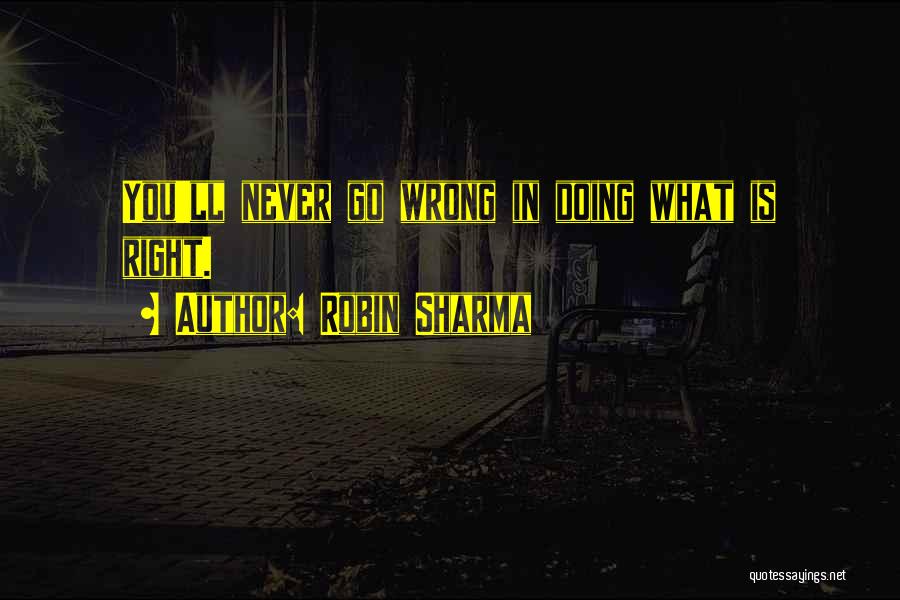Robin Sharma Quotes: You'll Never Go Wrong In Doing What Is Right.