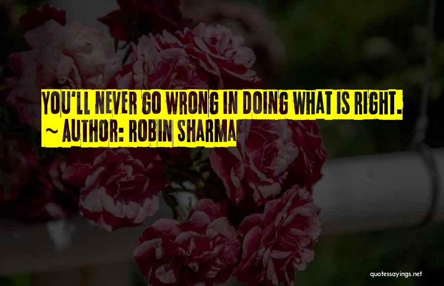 Robin Sharma Quotes: You'll Never Go Wrong In Doing What Is Right.