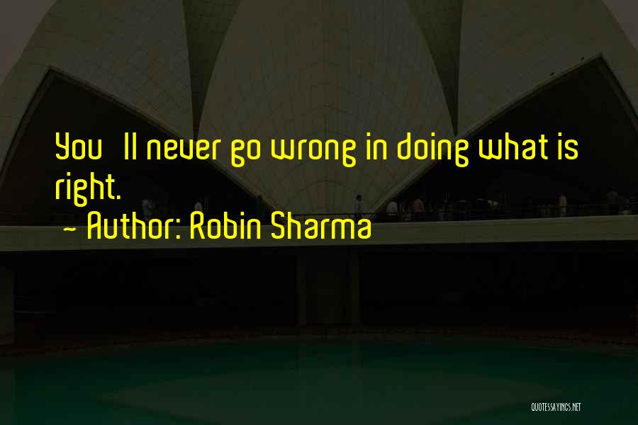 Robin Sharma Quotes: You'll Never Go Wrong In Doing What Is Right.