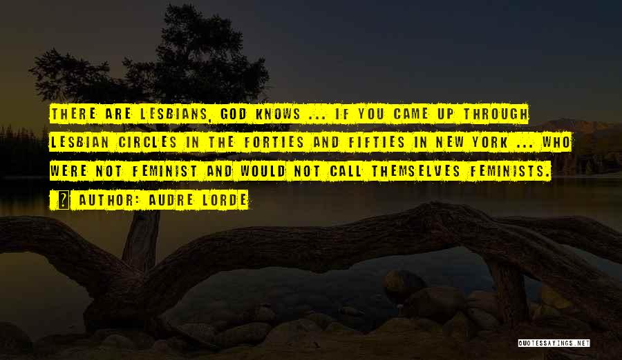 Audre Lorde Quotes: There Are Lesbians, God Knows ... If You Came Up Through Lesbian Circles In The Forties And Fifties In New