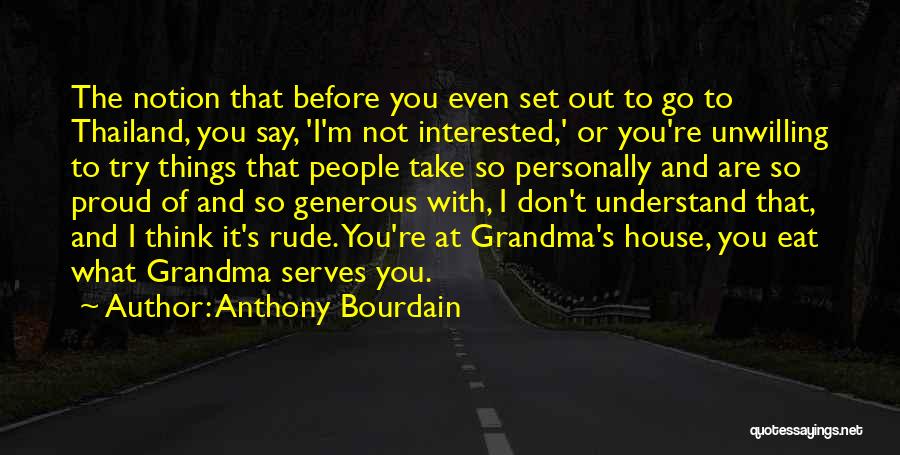 Anthony Bourdain Quotes: The Notion That Before You Even Set Out To Go To Thailand, You Say, 'i'm Not Interested,' Or You're Unwilling