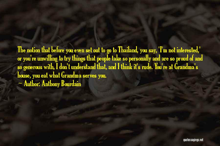 Anthony Bourdain Quotes: The Notion That Before You Even Set Out To Go To Thailand, You Say, 'i'm Not Interested,' Or You're Unwilling