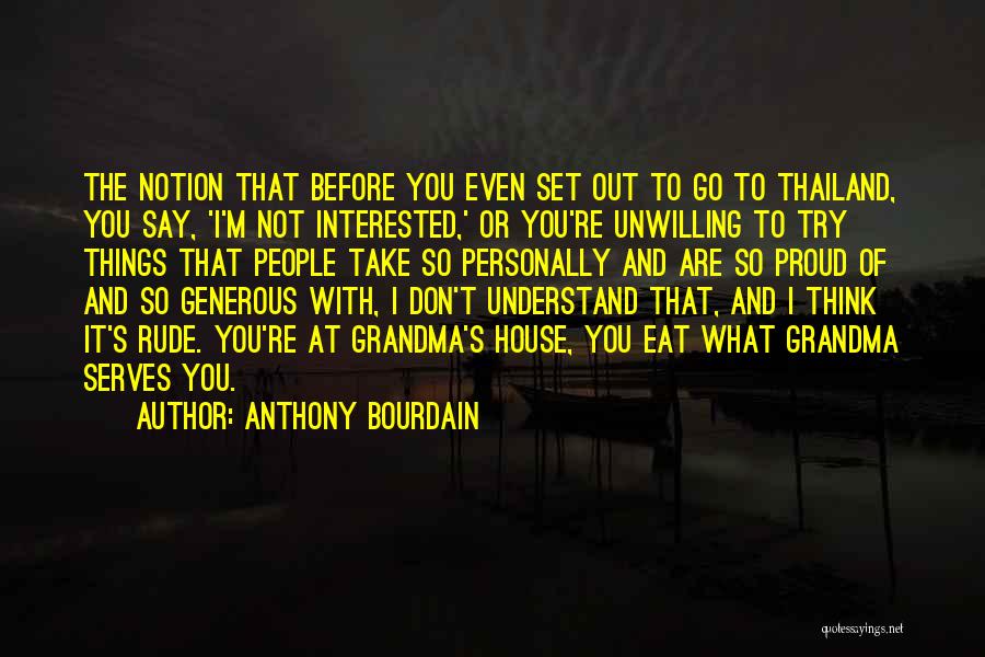 Anthony Bourdain Quotes: The Notion That Before You Even Set Out To Go To Thailand, You Say, 'i'm Not Interested,' Or You're Unwilling