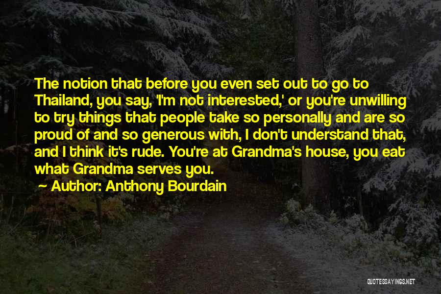 Anthony Bourdain Quotes: The Notion That Before You Even Set Out To Go To Thailand, You Say, 'i'm Not Interested,' Or You're Unwilling