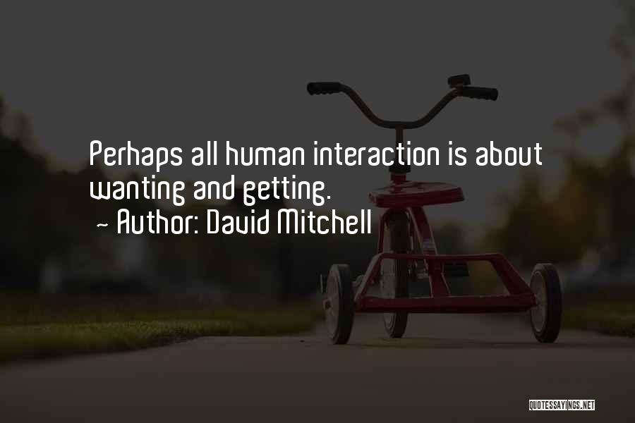 David Mitchell Quotes: Perhaps All Human Interaction Is About Wanting And Getting.