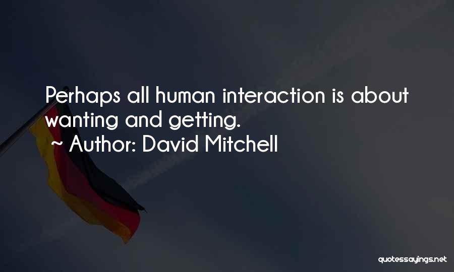 David Mitchell Quotes: Perhaps All Human Interaction Is About Wanting And Getting.