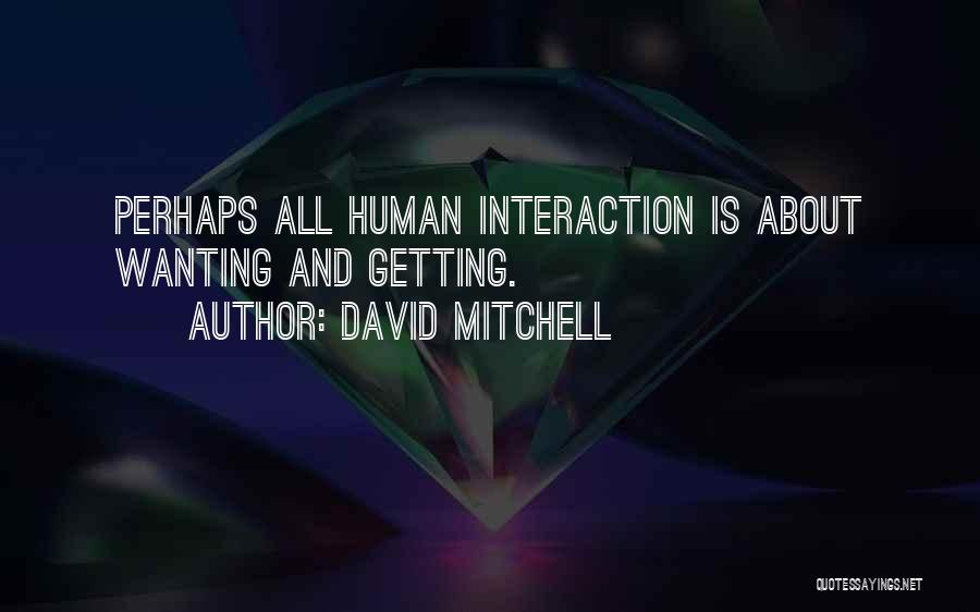 David Mitchell Quotes: Perhaps All Human Interaction Is About Wanting And Getting.