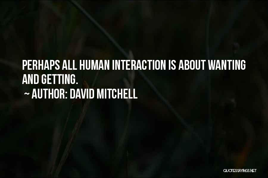 David Mitchell Quotes: Perhaps All Human Interaction Is About Wanting And Getting.