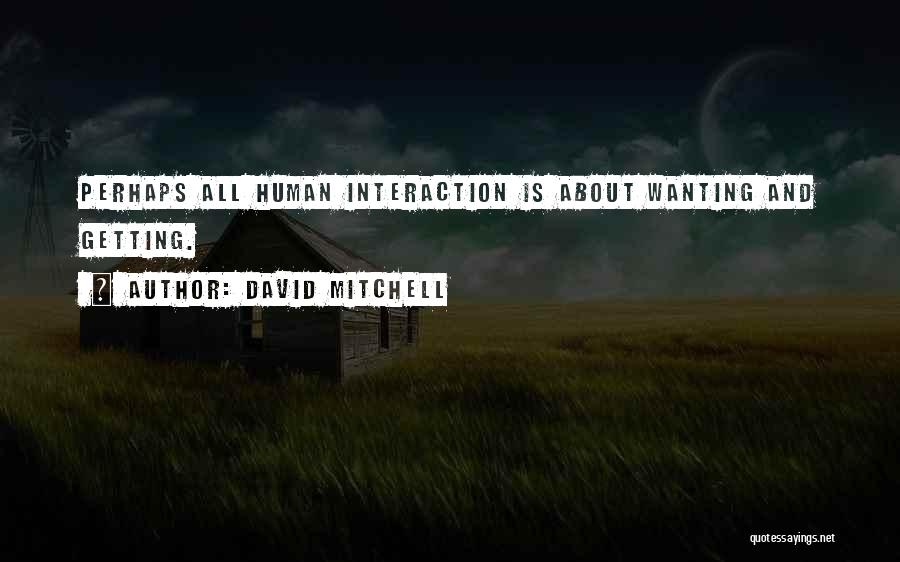 David Mitchell Quotes: Perhaps All Human Interaction Is About Wanting And Getting.