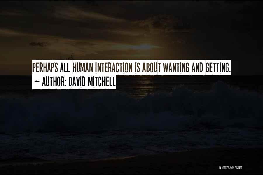 David Mitchell Quotes: Perhaps All Human Interaction Is About Wanting And Getting.