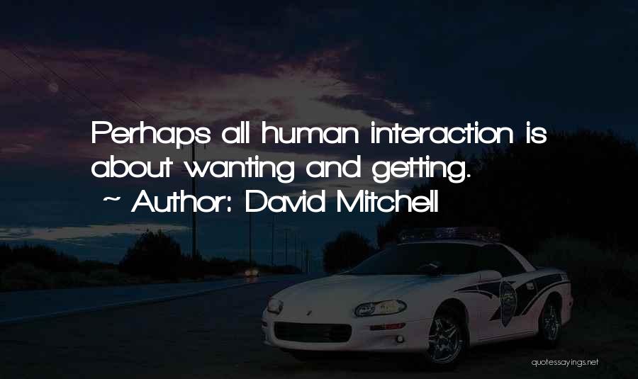 David Mitchell Quotes: Perhaps All Human Interaction Is About Wanting And Getting.