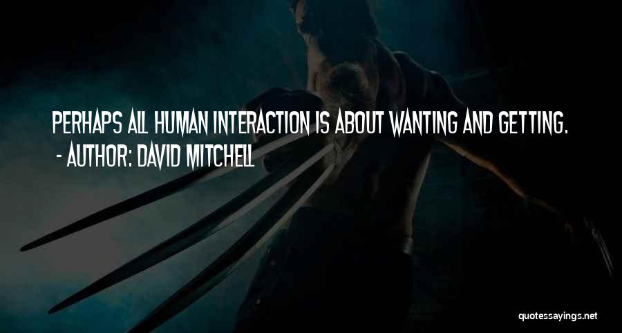 David Mitchell Quotes: Perhaps All Human Interaction Is About Wanting And Getting.