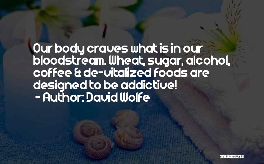 David Wolfe Quotes: Our Body Craves What Is In Our Bloodstream. Wheat, Sugar, Alcohol, Coffee & De-vitalized Foods Are Designed To Be Addictive!