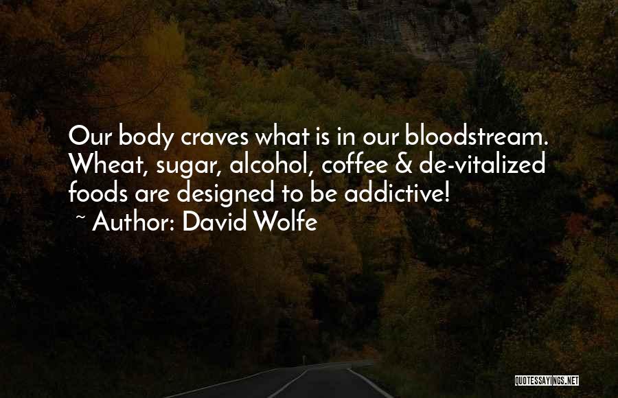 David Wolfe Quotes: Our Body Craves What Is In Our Bloodstream. Wheat, Sugar, Alcohol, Coffee & De-vitalized Foods Are Designed To Be Addictive!