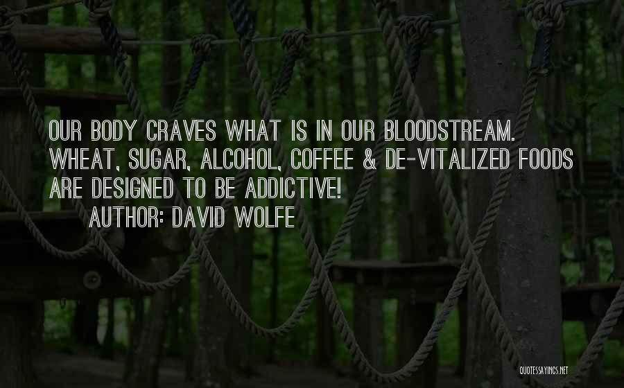 David Wolfe Quotes: Our Body Craves What Is In Our Bloodstream. Wheat, Sugar, Alcohol, Coffee & De-vitalized Foods Are Designed To Be Addictive!