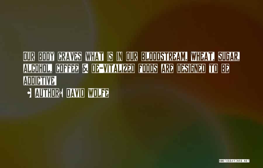 David Wolfe Quotes: Our Body Craves What Is In Our Bloodstream. Wheat, Sugar, Alcohol, Coffee & De-vitalized Foods Are Designed To Be Addictive!