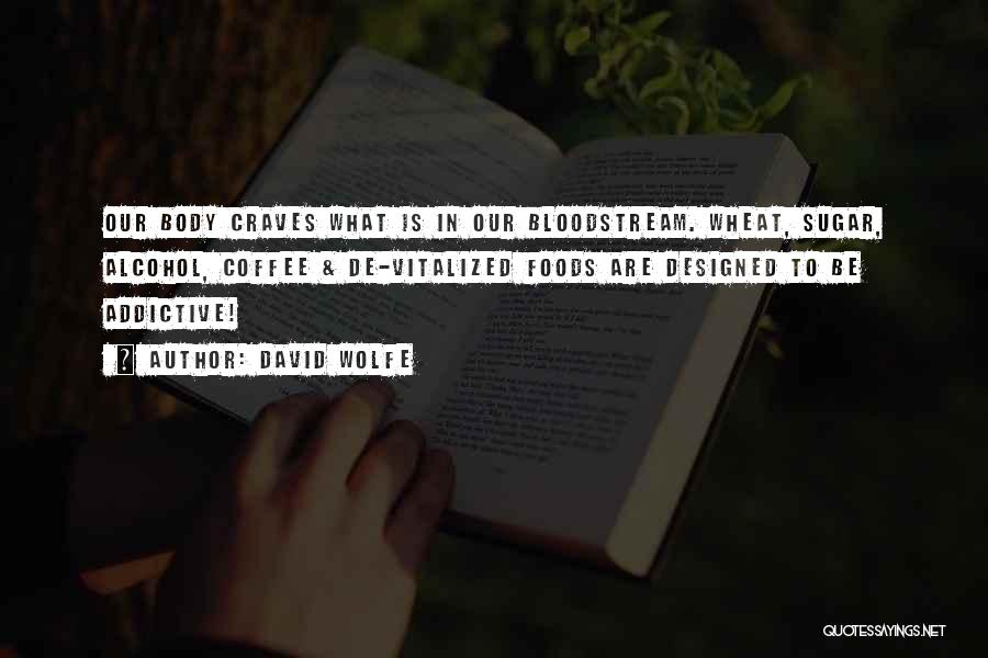 David Wolfe Quotes: Our Body Craves What Is In Our Bloodstream. Wheat, Sugar, Alcohol, Coffee & De-vitalized Foods Are Designed To Be Addictive!