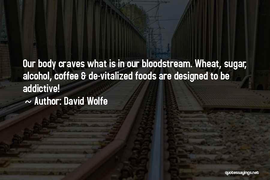 David Wolfe Quotes: Our Body Craves What Is In Our Bloodstream. Wheat, Sugar, Alcohol, Coffee & De-vitalized Foods Are Designed To Be Addictive!