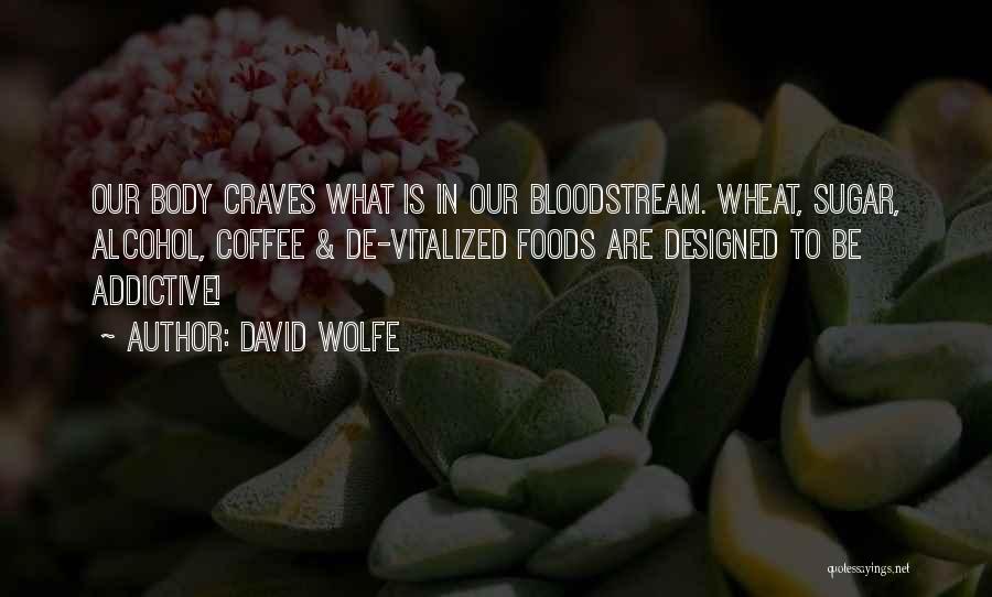 David Wolfe Quotes: Our Body Craves What Is In Our Bloodstream. Wheat, Sugar, Alcohol, Coffee & De-vitalized Foods Are Designed To Be Addictive!