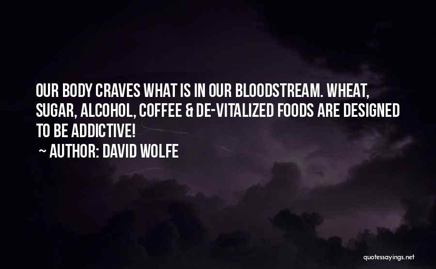 David Wolfe Quotes: Our Body Craves What Is In Our Bloodstream. Wheat, Sugar, Alcohol, Coffee & De-vitalized Foods Are Designed To Be Addictive!