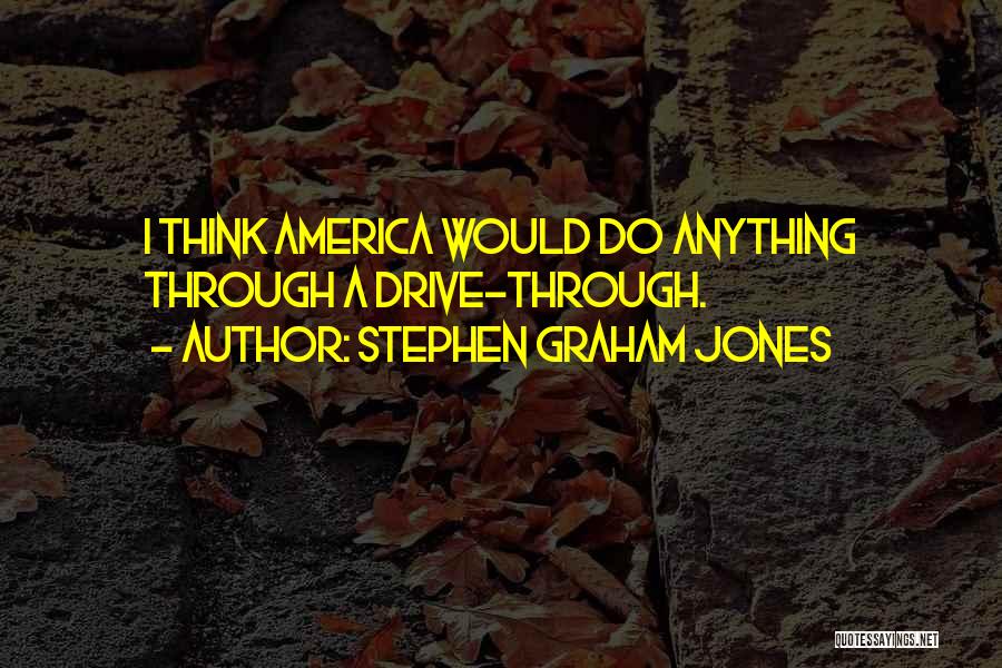Stephen Graham Jones Quotes: I Think America Would Do Anything Through A Drive-through.