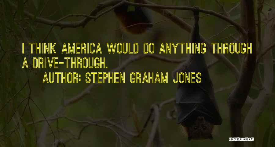 Stephen Graham Jones Quotes: I Think America Would Do Anything Through A Drive-through.