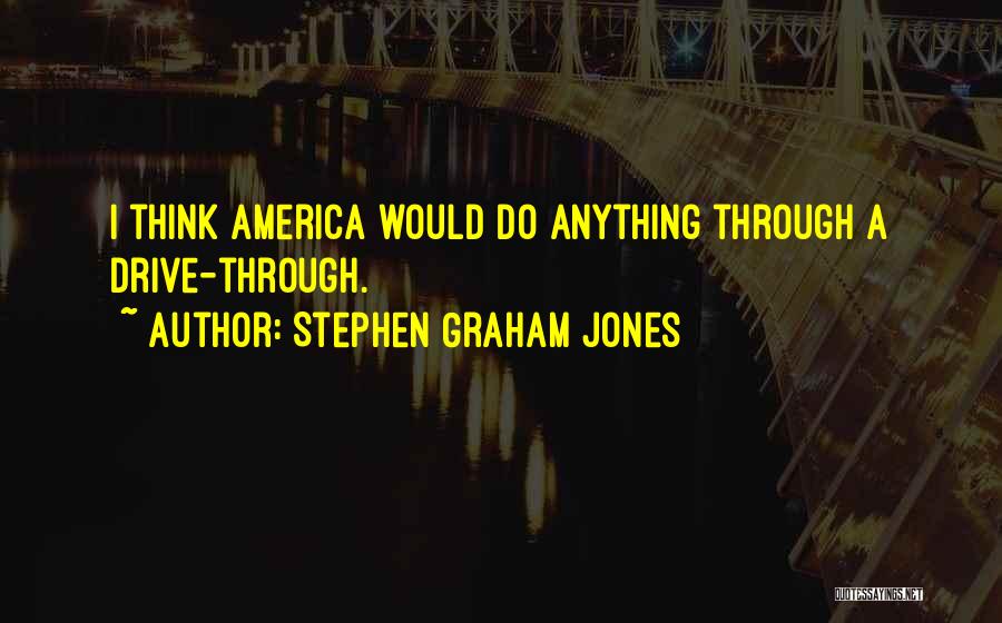 Stephen Graham Jones Quotes: I Think America Would Do Anything Through A Drive-through.