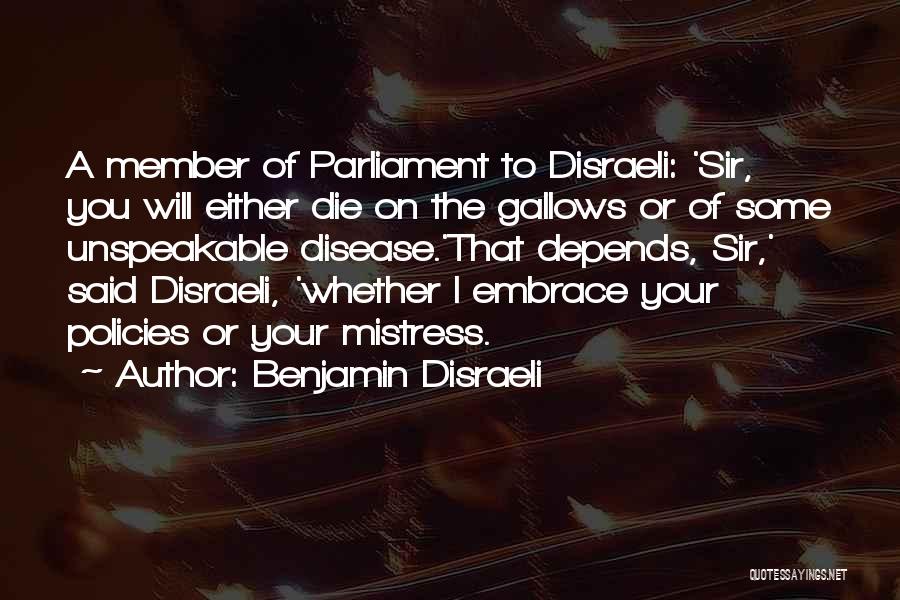 Benjamin Disraeli Quotes: A Member Of Parliament To Disraeli: 'sir, You Will Either Die On The Gallows Or Of Some Unspeakable Disease.'that Depends,