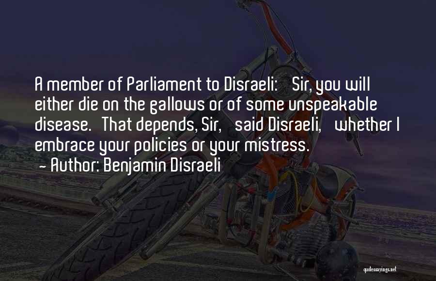 Benjamin Disraeli Quotes: A Member Of Parliament To Disraeli: 'sir, You Will Either Die On The Gallows Or Of Some Unspeakable Disease.'that Depends,