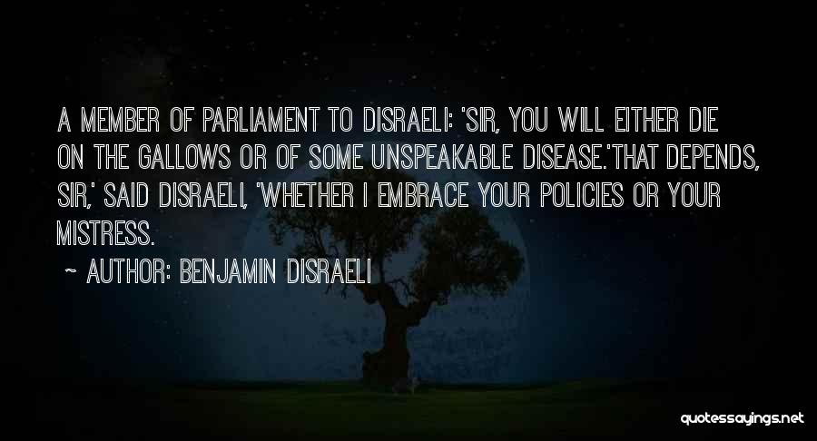 Benjamin Disraeli Quotes: A Member Of Parliament To Disraeli: 'sir, You Will Either Die On The Gallows Or Of Some Unspeakable Disease.'that Depends,