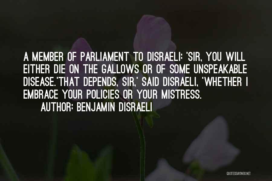 Benjamin Disraeli Quotes: A Member Of Parliament To Disraeli: 'sir, You Will Either Die On The Gallows Or Of Some Unspeakable Disease.'that Depends,
