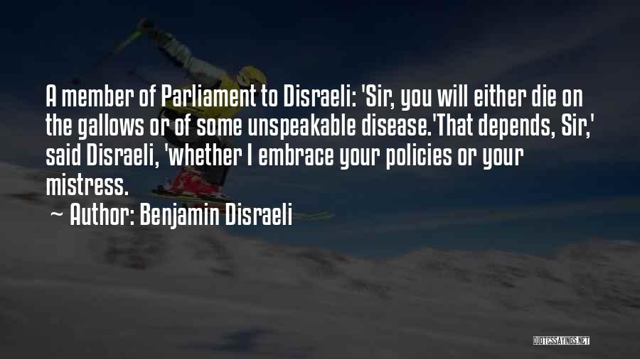 Benjamin Disraeli Quotes: A Member Of Parliament To Disraeli: 'sir, You Will Either Die On The Gallows Or Of Some Unspeakable Disease.'that Depends,