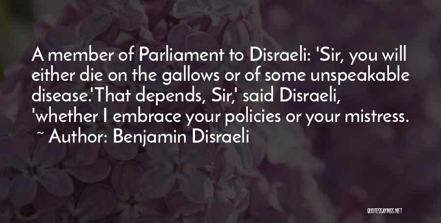 Benjamin Disraeli Quotes: A Member Of Parliament To Disraeli: 'sir, You Will Either Die On The Gallows Or Of Some Unspeakable Disease.'that Depends,