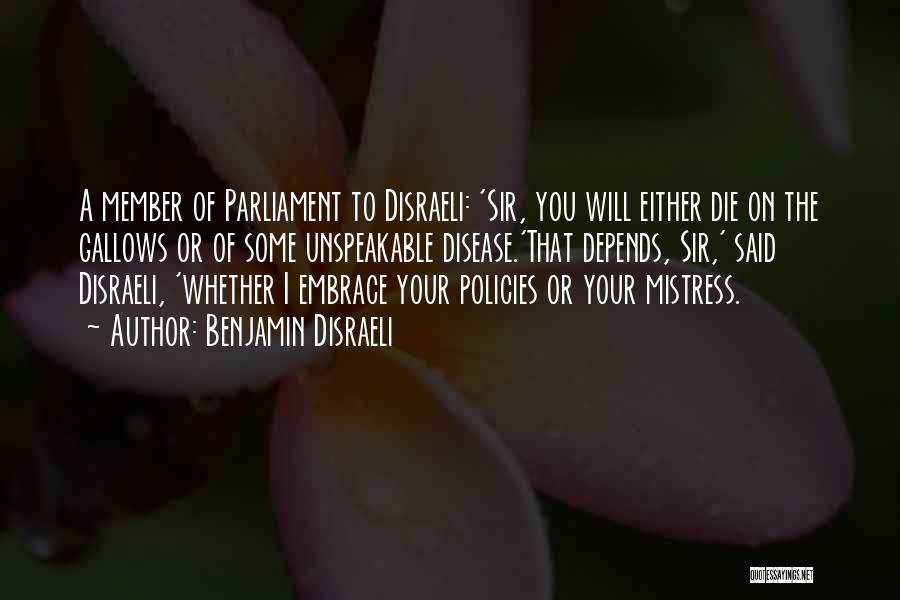 Benjamin Disraeli Quotes: A Member Of Parliament To Disraeli: 'sir, You Will Either Die On The Gallows Or Of Some Unspeakable Disease.'that Depends,