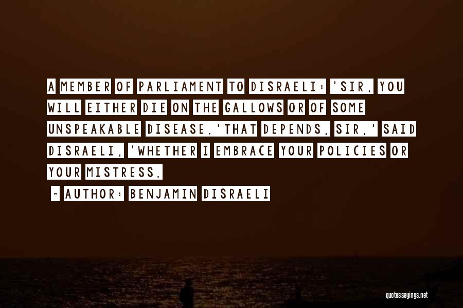 Benjamin Disraeli Quotes: A Member Of Parliament To Disraeli: 'sir, You Will Either Die On The Gallows Or Of Some Unspeakable Disease.'that Depends,