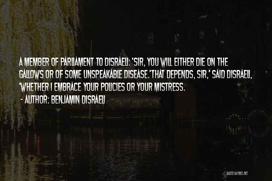 Benjamin Disraeli Quotes: A Member Of Parliament To Disraeli: 'sir, You Will Either Die On The Gallows Or Of Some Unspeakable Disease.'that Depends,