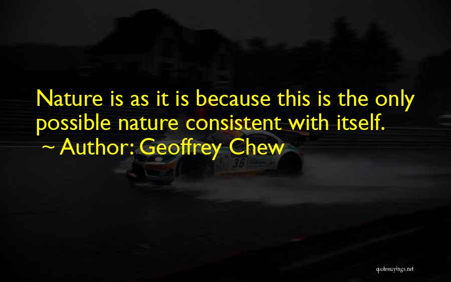 Geoffrey Chew Quotes: Nature Is As It Is Because This Is The Only Possible Nature Consistent With Itself.