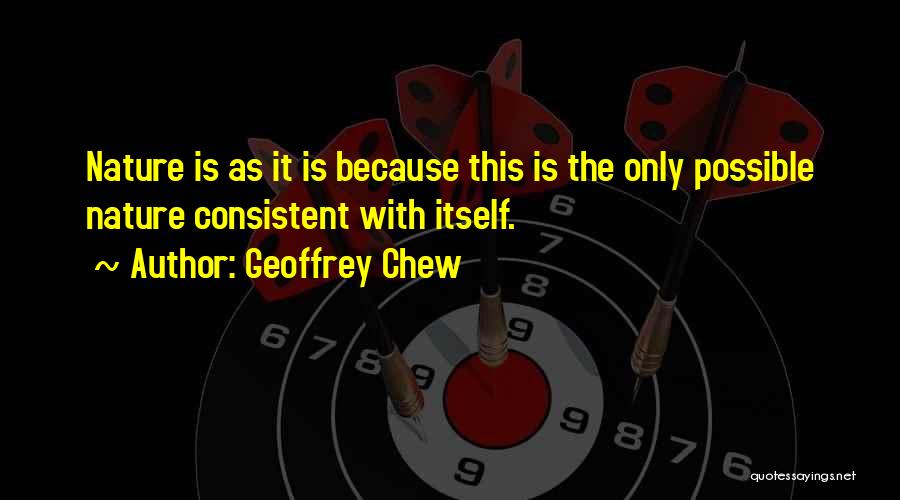 Geoffrey Chew Quotes: Nature Is As It Is Because This Is The Only Possible Nature Consistent With Itself.