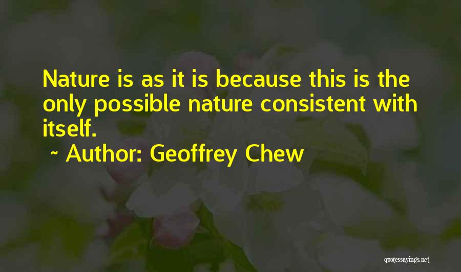 Geoffrey Chew Quotes: Nature Is As It Is Because This Is The Only Possible Nature Consistent With Itself.