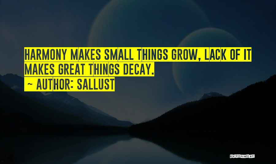 Sallust Quotes: Harmony Makes Small Things Grow, Lack Of It Makes Great Things Decay.