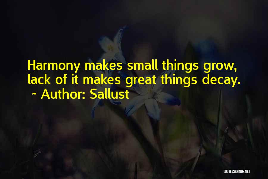 Sallust Quotes: Harmony Makes Small Things Grow, Lack Of It Makes Great Things Decay.