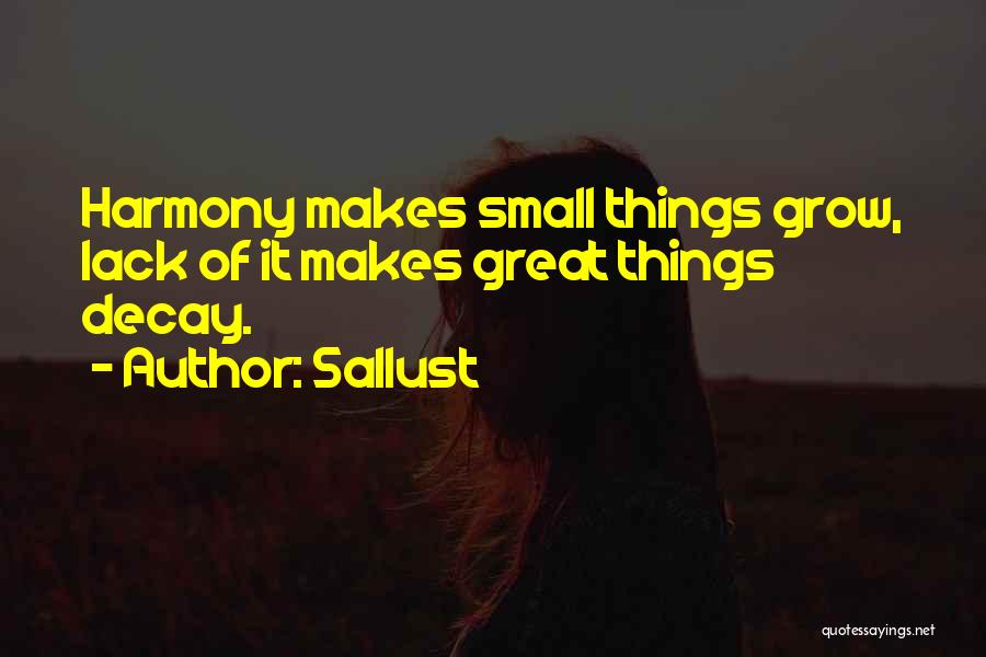 Sallust Quotes: Harmony Makes Small Things Grow, Lack Of It Makes Great Things Decay.
