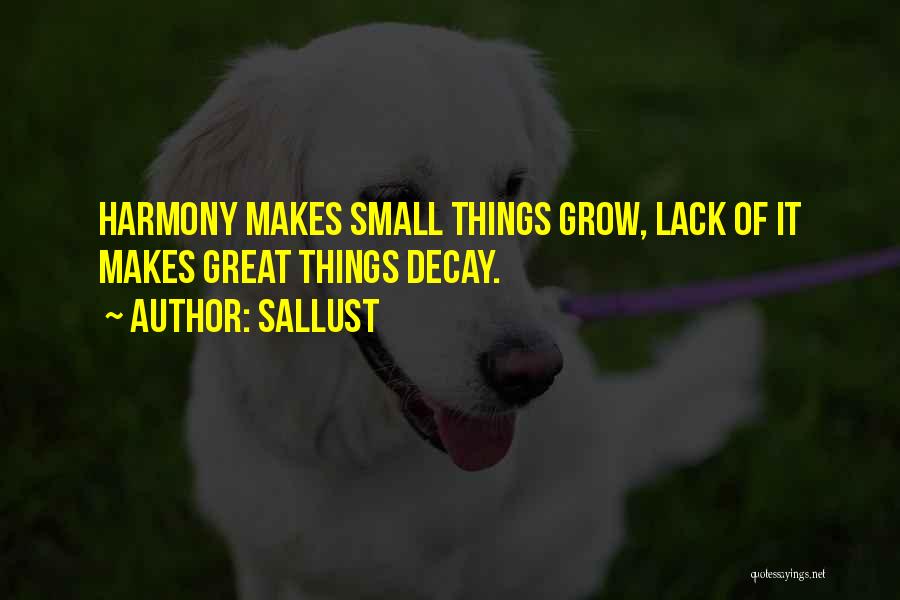 Sallust Quotes: Harmony Makes Small Things Grow, Lack Of It Makes Great Things Decay.