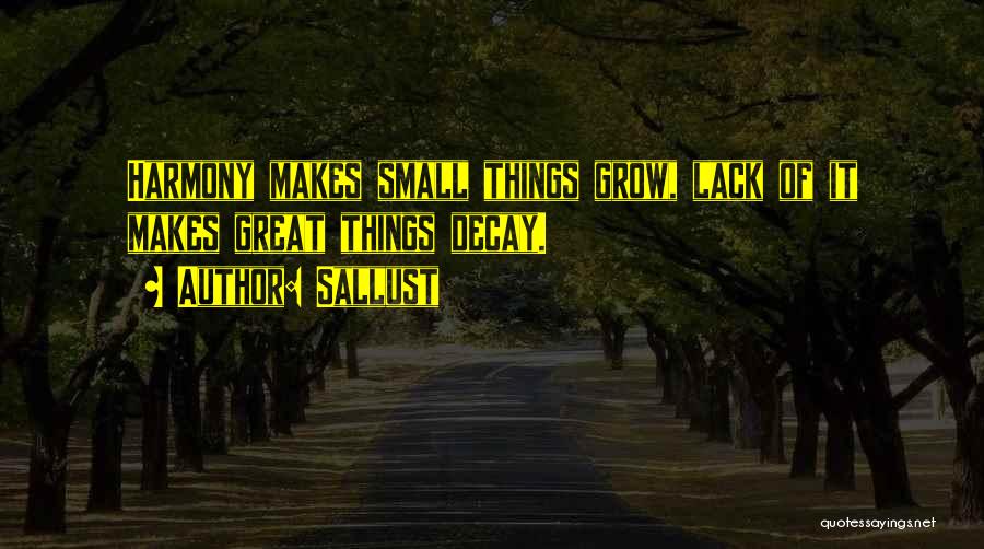 Sallust Quotes: Harmony Makes Small Things Grow, Lack Of It Makes Great Things Decay.