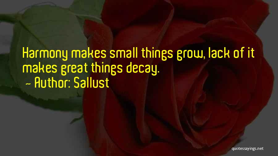 Sallust Quotes: Harmony Makes Small Things Grow, Lack Of It Makes Great Things Decay.