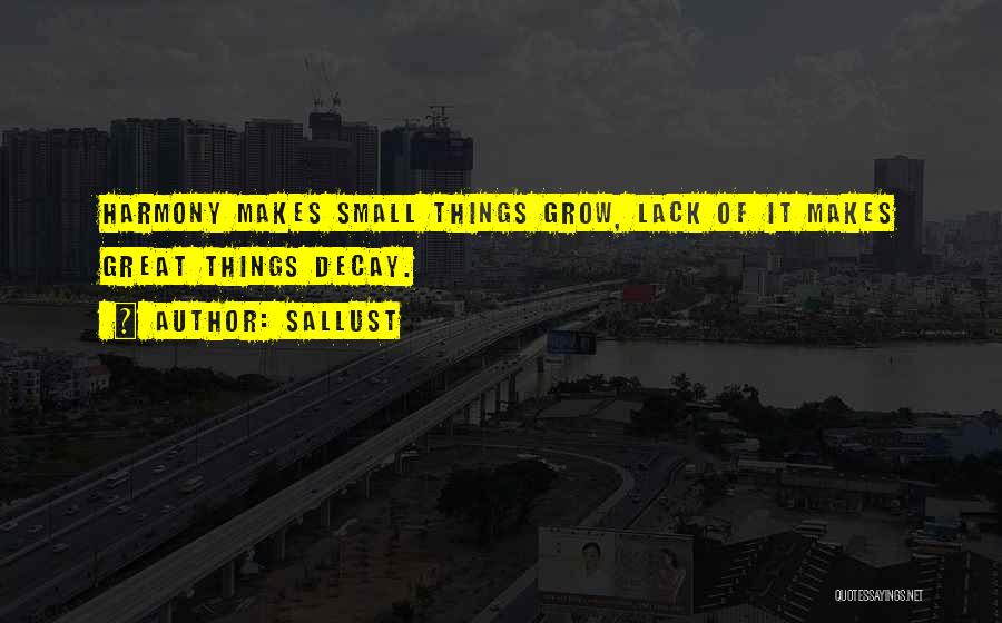 Sallust Quotes: Harmony Makes Small Things Grow, Lack Of It Makes Great Things Decay.