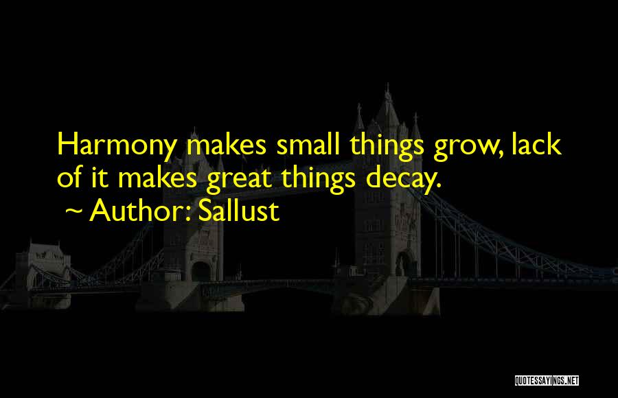 Sallust Quotes: Harmony Makes Small Things Grow, Lack Of It Makes Great Things Decay.