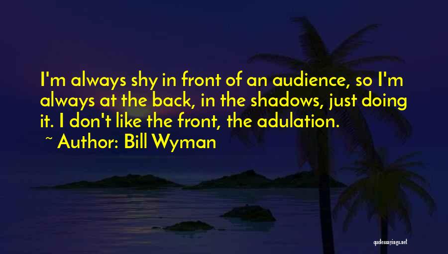 Bill Wyman Quotes: I'm Always Shy In Front Of An Audience, So I'm Always At The Back, In The Shadows, Just Doing It.