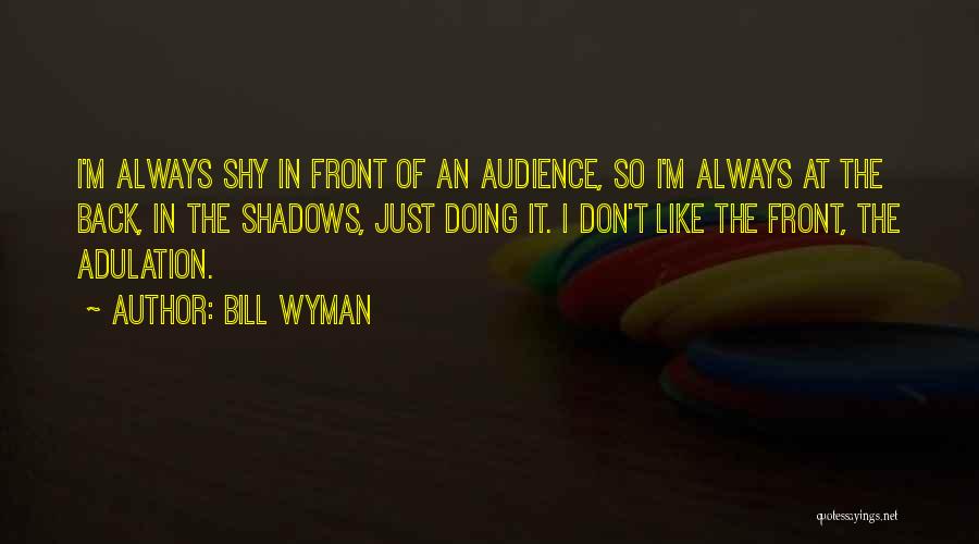 Bill Wyman Quotes: I'm Always Shy In Front Of An Audience, So I'm Always At The Back, In The Shadows, Just Doing It.